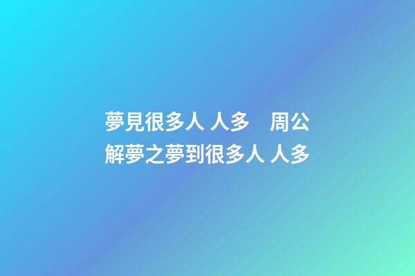夢見很多人 人多　周公解夢之夢到很多人 人多